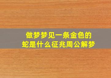 做梦梦见一条金色的蛇是什么征兆周公解梦