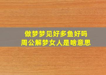 做梦梦见好多鱼好吗周公解梦女人是啥意思