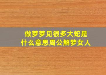 做梦梦见很多大蛇是什么意思周公解梦女人