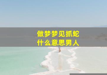 做梦梦见抓蛇什么意思男人