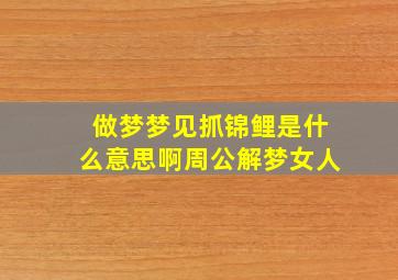 做梦梦见抓锦鲤是什么意思啊周公解梦女人