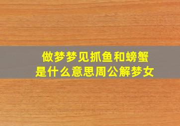 做梦梦见抓鱼和螃蟹是什么意思周公解梦女