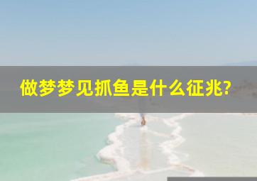 做梦梦见抓鱼是什么征兆?