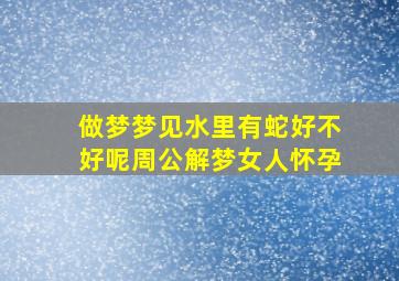 做梦梦见水里有蛇好不好呢周公解梦女人怀孕