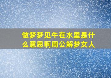 做梦梦见牛在水里是什么意思啊周公解梦女人