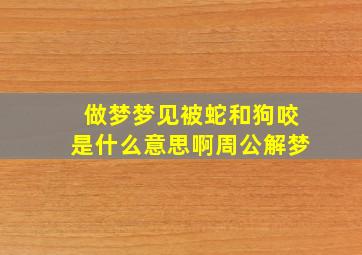 做梦梦见被蛇和狗咬是什么意思啊周公解梦