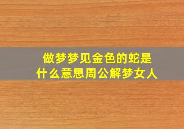 做梦梦见金色的蛇是什么意思周公解梦女人