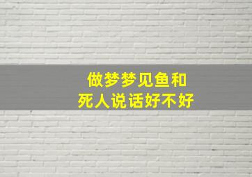 做梦梦见鱼和死人说话好不好