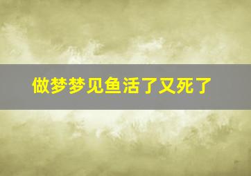 做梦梦见鱼活了又死了