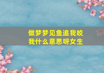 做梦梦见鱼追我咬我什么意思呀女生