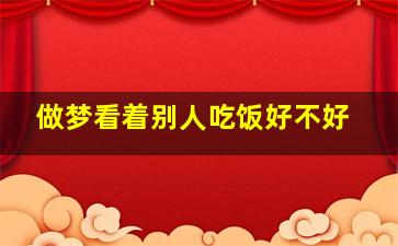 做梦看着别人吃饭好不好