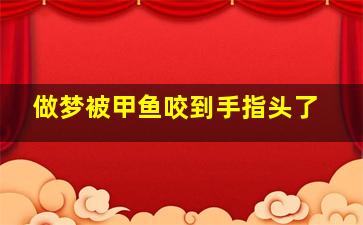 做梦被甲鱼咬到手指头了