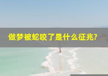 做梦被蛇咬了是什么征兆?