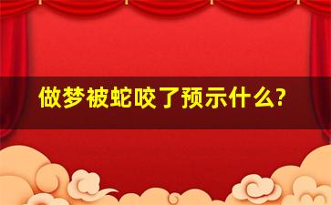 做梦被蛇咬了预示什么?