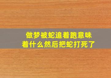 做梦被蛇追着跑意味着什么然后把蛇打死了