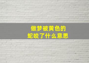 做梦被黄色的蛇咬了什么意思