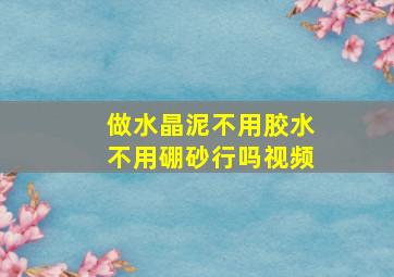 做水晶泥不用胶水不用硼砂行吗视频