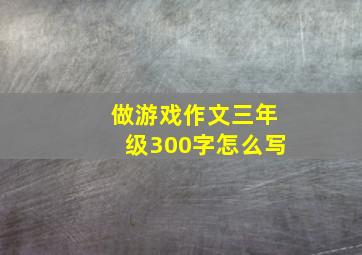 做游戏作文三年级300字怎么写