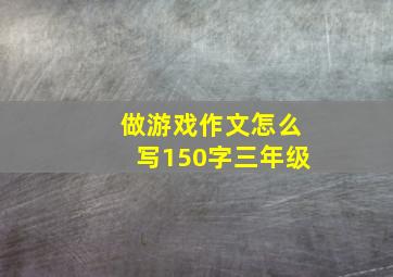 做游戏作文怎么写150字三年级