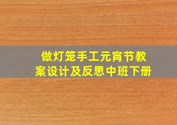 做灯笼手工元宵节教案设计及反思中班下册