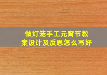 做灯笼手工元宵节教案设计及反思怎么写好