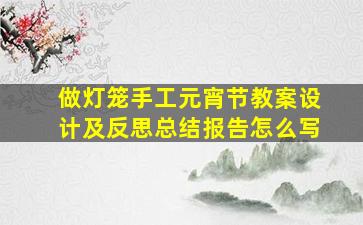 做灯笼手工元宵节教案设计及反思总结报告怎么写