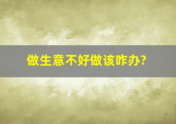 做生意不好做该咋办?