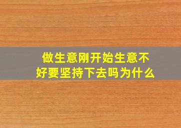 做生意刚开始生意不好要坚持下去吗为什么