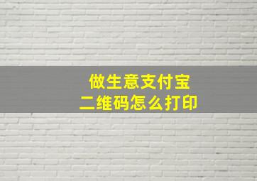 做生意支付宝二维码怎么打印