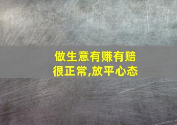 做生意有赚有赔很正常,放平心态