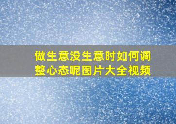 做生意没生意时如何调整心态呢图片大全视频