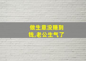 做生意没赚到钱,老公生气了