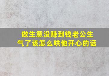 做生意没赚到钱老公生气了该怎么哄他开心的话