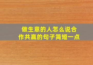 做生意的人怎么说合作共赢的句子简短一点