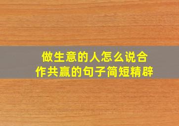 做生意的人怎么说合作共赢的句子简短精辟