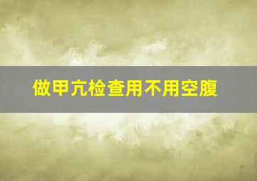 做甲亢检查用不用空腹