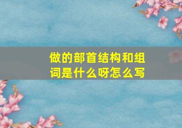 做的部首结构和组词是什么呀怎么写