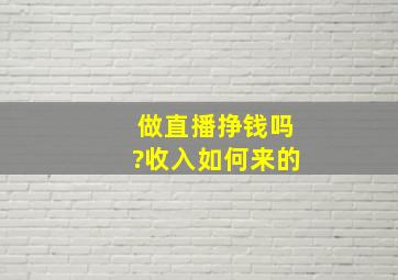 做直播挣钱吗?收入如何来的