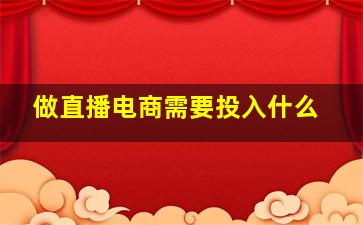 做直播电商需要投入什么