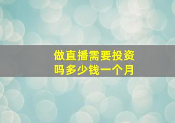 做直播需要投资吗多少钱一个月