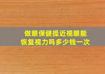 做眼保健操近视眼能恢复视力吗多少钱一次