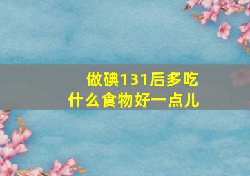 做碘131后多吃什么食物好一点儿