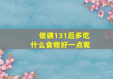 做碘131后多吃什么食物好一点呢