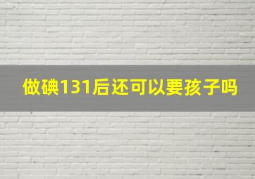 做碘131后还可以要孩子吗