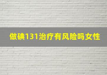 做碘131治疗有风险吗女性