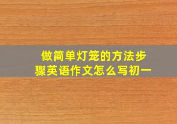 做简单灯笼的方法步骤英语作文怎么写初一