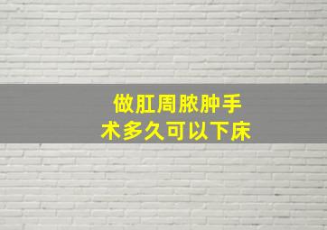 做肛周脓肿手术多久可以下床