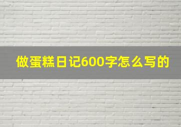 做蛋糕日记600字怎么写的