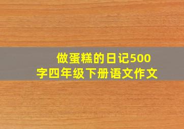 做蛋糕的日记500字四年级下册语文作文