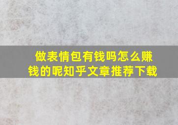 做表情包有钱吗怎么赚钱的呢知乎文章推荐下载